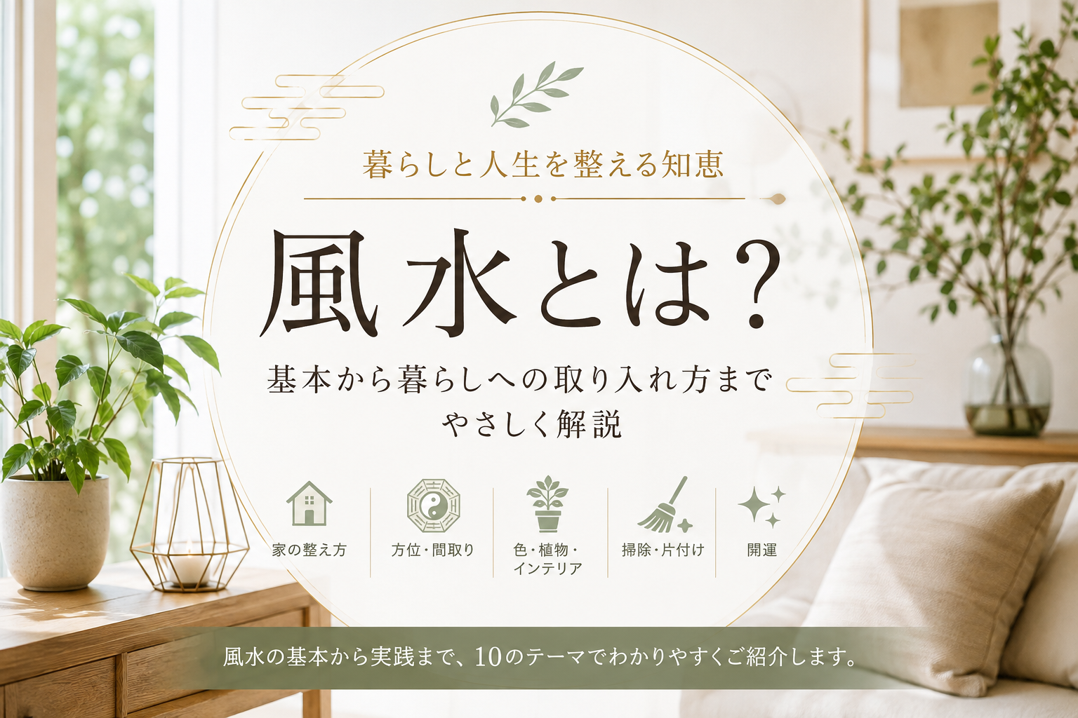 風水とは何かを紹介する、観葉植物と自然光のある心地よい住空間を背景に、風水の基本や家の整え方、方位・間取り、掃除・片付け、インテリア、開運など10のテーマを示したアイキャッチ画像